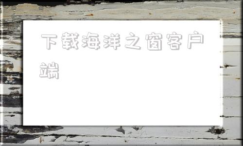 下载海洋之窗客户端海洋之星捕鱼电脑版南海风云下载